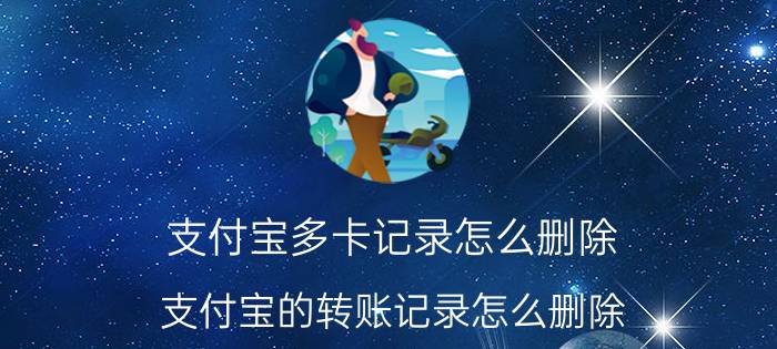 支付宝多卡记录怎么删除 支付宝的转账记录怎么删除？